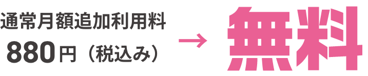 通常月額追加利用料880円（税込み）→無料